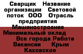 Сварщик › Название организации ­ Световой поток, ООО › Отрасль предприятия ­ Машиностроение › Минимальный оклад ­ 50 000 - Все города Работа » Вакансии   . Крым,Каховское